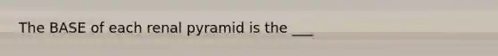 The BASE of each renal pyramid is the ___