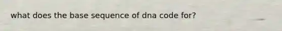 what does the base sequence of dna code for?