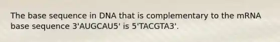 The base sequence in DNA that is complementary to the mRNA base sequence 3'AUGCAU5' is 5'TACGTA3'.