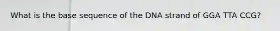 What is the base sequence of the DNA strand of GGA TTA CCG?