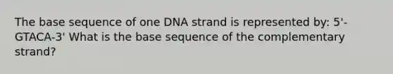 The base sequence of one DNA strand is represented by: 5'-GTACA-3' What is the base sequence of the complementary strand?