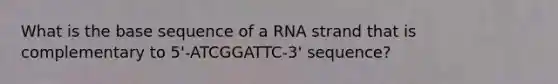 What is the base sequence of a RNA strand that is complementary to 5'-ATCGGATTC-3' sequence?