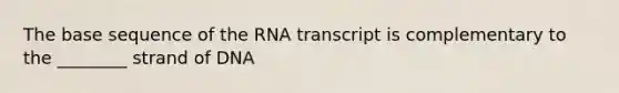 The base sequence of the RNA transcript is complementary to the ________ strand of DNA