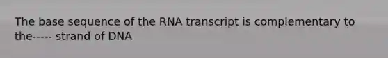 The base sequence of the RNA transcript is complementary to the----- strand of DNA