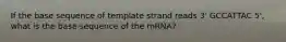 If the base sequence of template strand reads 3' GCCATTAC 5', what is the base sequence of the mRNA?