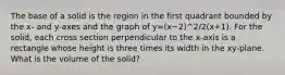 The base of a solid is the region in the first quadrant bounded by the x- and y-axes and the graph of y=(x−2)^2/2(x+1). For the solid, each cross section perpendicular to the x-axis is a rectangle whose height is three times its width in the xy-plane. What is the volume of the solid?