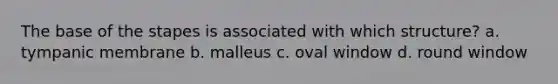 The base of the stapes is associated with which structure? a. tympanic membrane b. malleus c. oval window d. round window