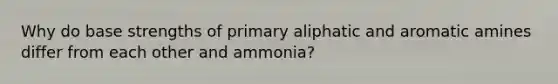 Why do base strengths of primary aliphatic and aromatic amines differ from each other and ammonia?