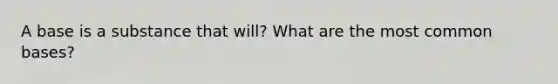 A base is a substance that will? What are the most common bases?