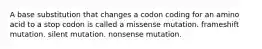 A base substitution that changes a codon coding for an amino acid to a stop codon is called a missense mutation. frameshift mutation. silent mutation. nonsense mutation.