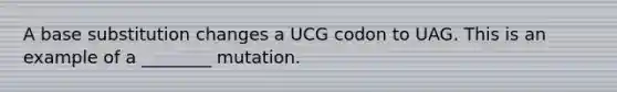 A base substitution changes a UCG codon to UAG. This is an example of a ________ mutation.