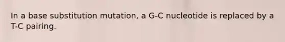 In a base substitution mutation, a G-C nucleotide is replaced by a T-C pairing.​