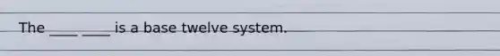 The ____ ____ is a base twelve system.