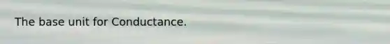 The base unit for Conductance.