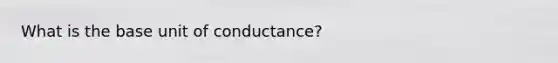 What is the base unit of conductance?