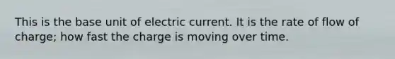 This is the base unit of electric current. It is the rate of flow of charge; how fast the charge is moving over time.