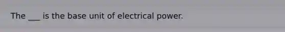 The ___ is the base unit of electrical power.