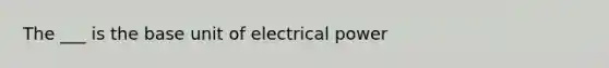 The ___ is the base unit of electrical power