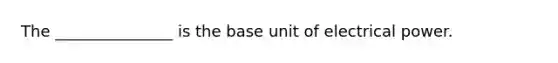 The _______________ is the base unit of electrical power.