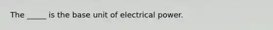 The _____ is the base unit of electrical power.