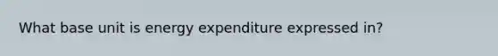 What base unit is energy expenditure expressed in?