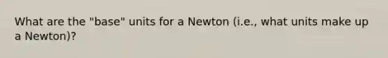 What are the "base" units for a Newton (i.e., what units make up a Newton)?