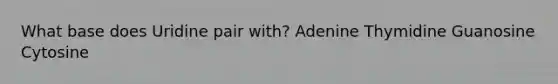 What base does Uridine pair with? Adenine Thymidine Guanosine Cytosine