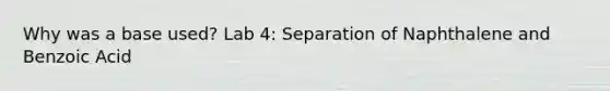 Why was a base used? Lab 4: Separation of Naphthalene and Benzoic Acid