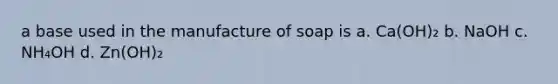 a base used in the manufacture of soap is a. Ca(OH)₂ b. NaOH c. NH₄OH d. Zn(OH)₂