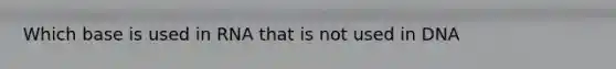 Which base is used in RNA that is not used in DNA