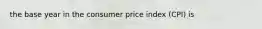 the base year in the consumer price index (CPI) is