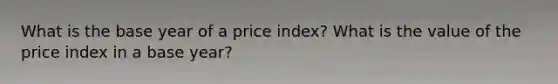 What is the base year of a price index? What is the value of the price index in a base year?