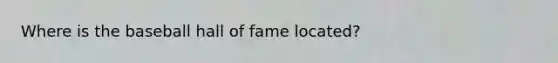 Where is the baseball hall of fame located?