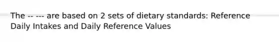 The -- --- are based on 2 sets of dietary standards: Reference Daily Intakes and Daily Reference Values