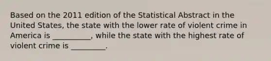 Based on the 2011 edition of the Statistical Abstract in the United States, the state with the lower rate of violent crime in America is __________, while the state with the highest rate of violent crime is _________.