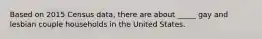 Based on 2015 Census data, there are about _____ gay and lesbian couple households in the United States.
