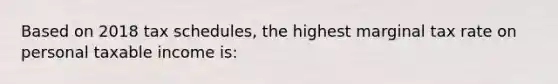 Based on 2018 tax schedules, the highest marginal tax rate on personal taxable income is: