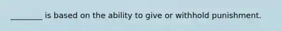 ________ is based on the ability to give or withhold punishment.