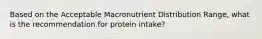 Based on the Acceptable Macronutrient Distribution Range, what is the recommendation for protein intake?