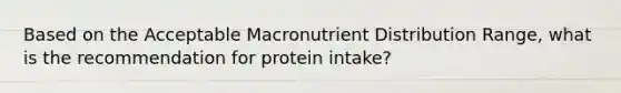 Based on the Acceptable Macronutrient Distribution Range, what is the recommendation for protein intake?