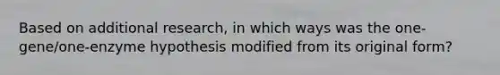 Based on additional research, in which ways was the one-gene/one-enzyme hypothesis modified from its original form?