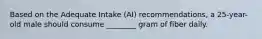 Based on the Adequate Intake (AI) recommendations, a 25-year-old male should consume ________ gram of fiber daily.