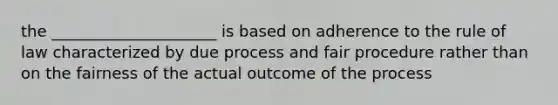 the _____________________ is based on adherence to the rule of law characterized by due process and fair procedure rather than on the fairness of the actual outcome of the process