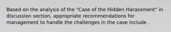 Based on the analysis of the "Case of the Hidden Harassment" in discussion section, appropriate recommendations for management to handle the challenges in the case include .