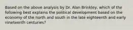 Based on the above analysis by Dr. Alan Brinkley, which of the following best explains the political development based on the economy of the north and south in the late eighteenth and early nineteenth centuries?