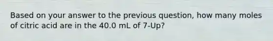 Based on your answer to the previous question, how many moles of citric acid are in the 40.0 mL of 7-Up?