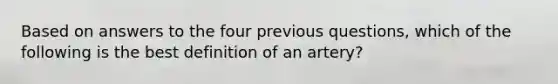 Based on answers to the four previous questions, which of the following is the best definition of an artery?