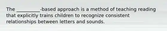 The __________-based approach is a method of teaching reading that explicitly trains children to recognize consistent relationships between letters and sounds.