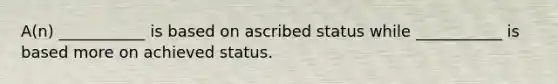 A(n) ___________ is based on ascribed status while ___________ is based more on achieved status.