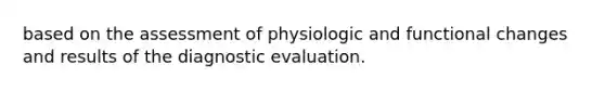 based on the assessment of physiologic and functional changes and results of the diagnostic evaluation.